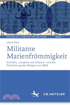 Militante Marienfrömmigkeit: Schillers "Jungfrau Von Orleans" Und Die Politisierung Der Religion Um 1800