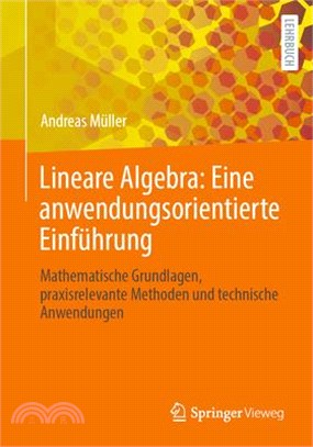 Lineare Algebra: Eine Anwendungsorientierte Einführung: Mathematische Grundlagen, Praxisrelevante Methoden Und Technische Anwendungen