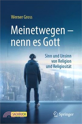 Meinetwegen - Nenn Es Gott: Sinn Und Unsinn Von Religion Und Religiosität