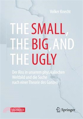 The Small, the Big, and the Ugly: Der Riss in Unserem Physikalischen Weltbild Und Die Suche Nach Einer Theorie Des Ganzen