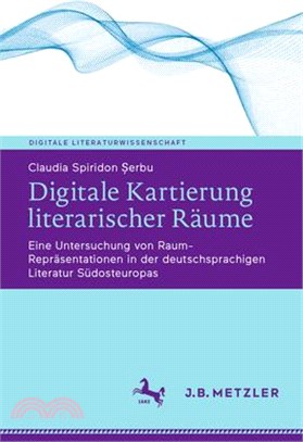 Digitale Kartierung Literarischer Räume: Eine Untersuchung Von Raum-Repräsentationen in Der Deutschsprachigen Literatur Südosteuropas