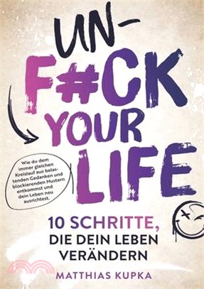Unfuck your Life - 10 Schritte, die dein Leben verändern: Wie du dem immer gleichen Kreislauf aus belastenden Gedanken und blockierenden Mustern entko