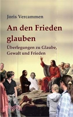 An den Frieden glauben: Überlegungen zu Glaube, Gewalt und Frieden
