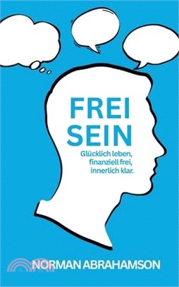 Frei Sein: Glücklich leben, finanziell frei, innerlich klar .