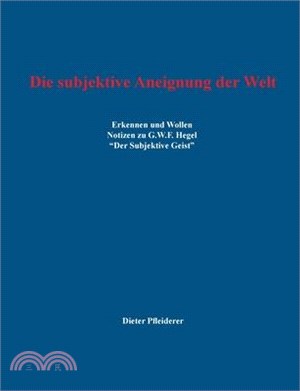 Die subjektive Aneignung der Welt: Erkennen und Wollen - Notizen zu G.W.F. Hegel "Der Subjektive Geist"