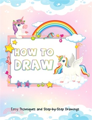 How to Draw - Easy Techniques and Step-by-Step Drawings for Kid: A Perfect Gift for Kids to Start Learning How to Draw Unicorns - Draw Your First Unic