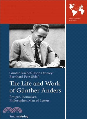 The Life and Work of Gunther Anders ─ Emigre, Iconoclast, Philosopher, Man of Letters