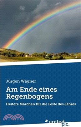 Am Ende eines Regenbogens: Heitere Märchen für die Feste des Jahres