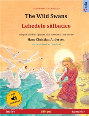 The Wild Swans - Lebedele s&#259;lbatice (English - Romanian)：Bilingual children's book based on a fairy tale by Hans Christian Andersen, with audiobook for download