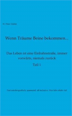 Wenn Träume Beine bekommen: Das Leben ist eine Einbahnstraße, immer vorwärts, niemals zurück