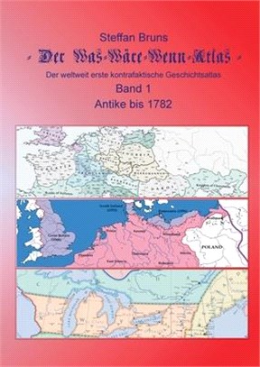 Der Was-Wäre-Wenn-Atlas - Band 1 - Antike bis 1782: Der weltweit erste kontrafaktische Geschichtsatlas