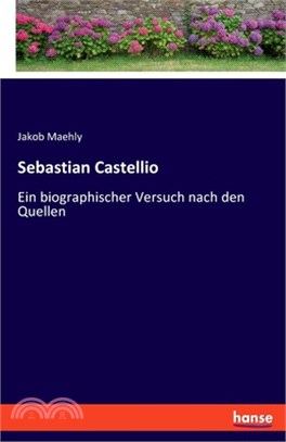 Sebastian Castellio - Ein biographischer Versuch nach den Quellen