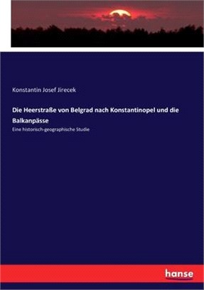 Die Heerstraße von Belgrad nach Konstantinopel und die Balkanpässe: Eine historisch-geographische Studie