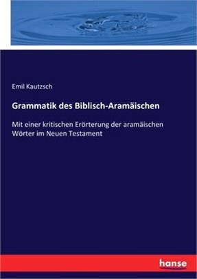 Grammatik des Biblisch-Aramäischen: Mit einer kritischen Erörterung der aramäischen Wörter im Neuen Testament