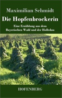 Die Hopfenbrockerin: Eine Erzählung aus dem Bayerischen Wald und der Holledau