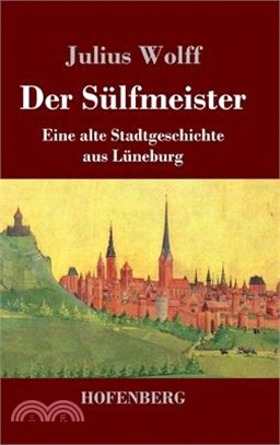 Der Sülfmeister: Eine alte Stadtgeschichte aus Lüneburg