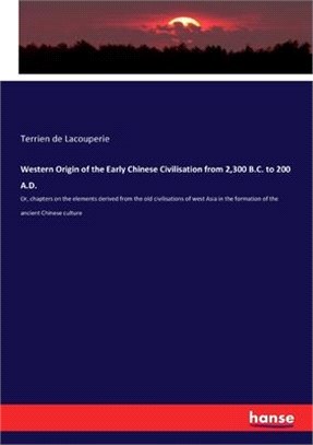 Western Origin of the Early Chinese Civilisation from 2,300 B.C. to 200 A.D.: Or, chapters on the elements derived from the old civilisations of west