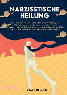 Narzisstische Heilung: Ein heilender Leitfaden zur Überwindung des Missbrauchs durch einen narzisstischen. Partner, zur Stärkung des eigenen