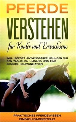 Pferde verstehen für Kinder und Erwachsene: Praktisches Pferdewissen einfach dargestellt - inkl. sofort anwendbarer Übungen für den täglichen Umgang u