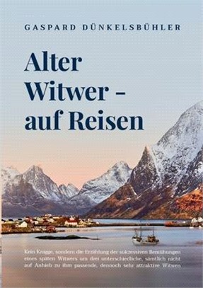 Alter Witwer - auf Reisen: Kein Knigge, sondern die Erzählung der sukzessiven Bemühungen eines späten Witwers um drei unterschiedliche, sämtlich