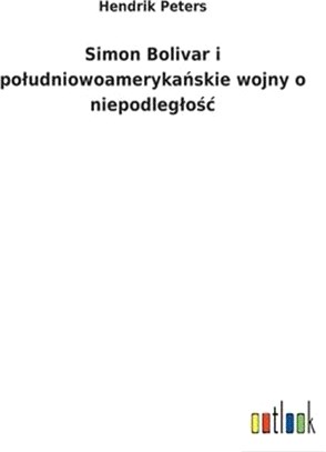 Simon Bolivar i poludniowoamerykańskie wojny o niepodleglośc