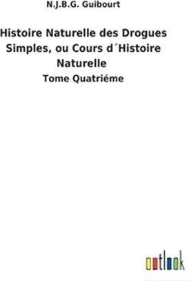 Histoire Naturelle des Drogues Simples, ou Cours d´Histoire Naturelle: Tome Quatriéme