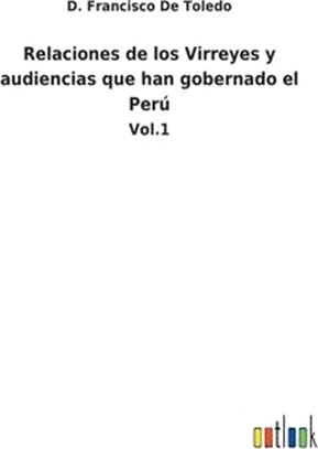 Relaciones de los Virreyes y audiencias que han gobernado el Perú: Vol.1