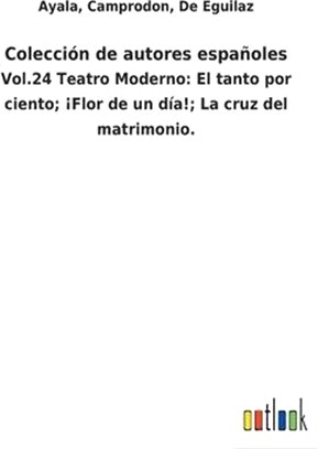 Colección de autores españoles: Vol.24 Teatro Moderno: El tanto por ciento; ¡Flor de un día!; La cruz del matrimonio.