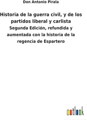 Historia de la guerra civil, y de los partidos liberal y carlista: Segunda Edición, refundida y aumentada con la historia de la regencia de Espartero