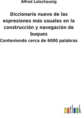 Diccionario nuevo de las espresiones más usuales en la construcción y navegación de buques: Conteniendo cerca de 6000 palabras