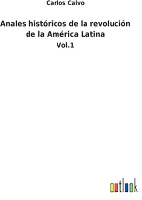 Anales históricos de la revolución de la América Latina: Vol.1
