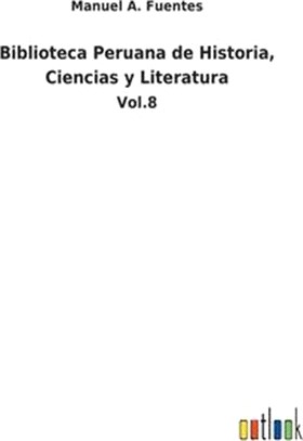 Biblioteca Peruana de Historia, Ciencias y Literatura: Vol.8