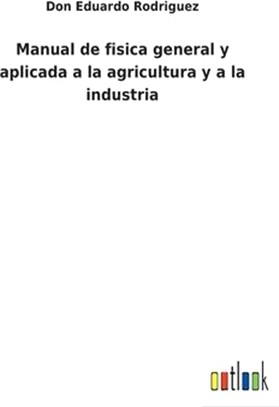 Manual de fisica general y aplicada a la agricultura y a la industria