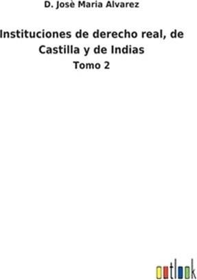 Instituciones de derecho real, de Castilla y de Indias: Tomo 2