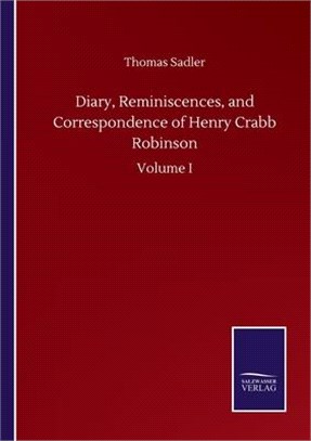 Diary, Reminiscences, and Correspondence of Henry Crabb Robinson: Volume I