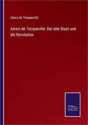 Alexis de Tocqueville: Der alte Staat und die Revolution