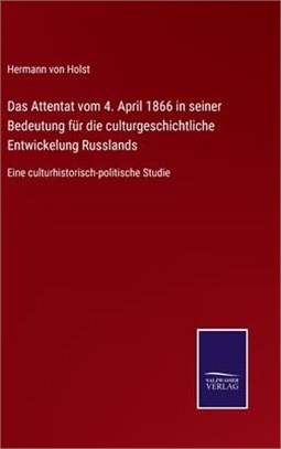 Das Attentat vom 4. April 1866 in seiner Bedeutung für die culturgeschichtliche Entwickelung Russlands: Eine culturhistorisch-politische Studie