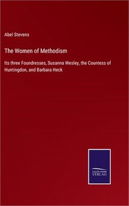 The Women of Methodism: Its three Foundresses, Susanna Wesley, the Countess of Huntingdon, and Barbara Heck