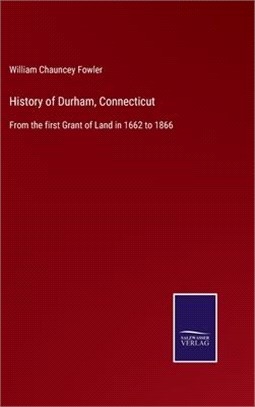 History of Durham, Connecticut: From the first Grant of Land in 1662 to 1866