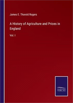 A History of Agriculture and Prices in England: Vol. I