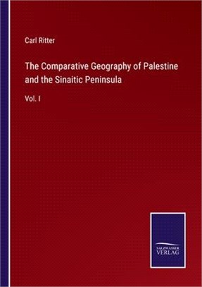 The Comparative Geography of Palestine and the Sinaitic Peninsula: Vol. I