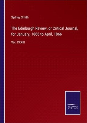 The Edinburgh Review, or Critical Journal, for January, 1866 to April, 1866: Vol. CXXIII