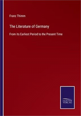 The Literature of Germany: From its Earliest Period to the Present Time