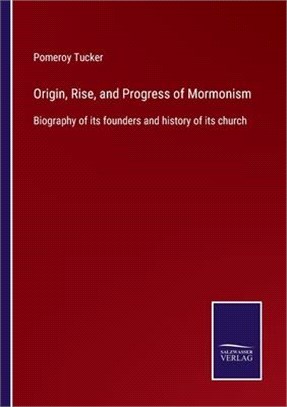 Origin, Rise, and Progress of Mormonism: Biography of its founders and history of its church