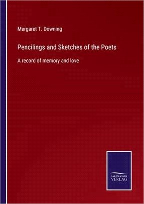 Pencilings and Sketches of the Poets: A record of memory and love