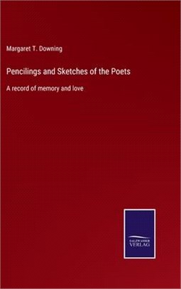 Pencilings and Sketches of the Poets: A record of memory and love