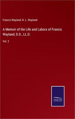 A Memoir of the Life and Labors of Francis Wayland, D.D., LL.D.: Vol. 2