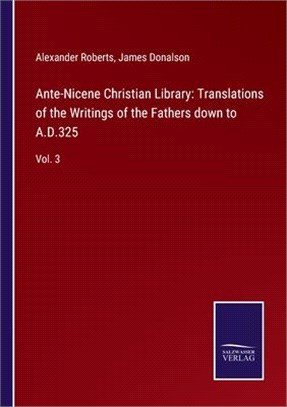 Ante-Nicene Christian Library: Translations of the Writings of the Fathers down to A.D.325: Vol. 3