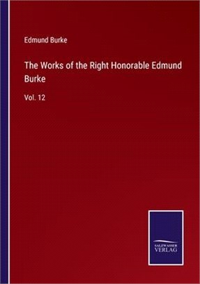 The Works of the Right Honorable Edmund Burke: Vol. 12