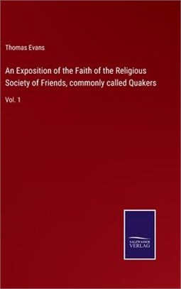 An Exposition of the Faith of the Religious Society of Friends, commonly called Quakers: Vol. 1
